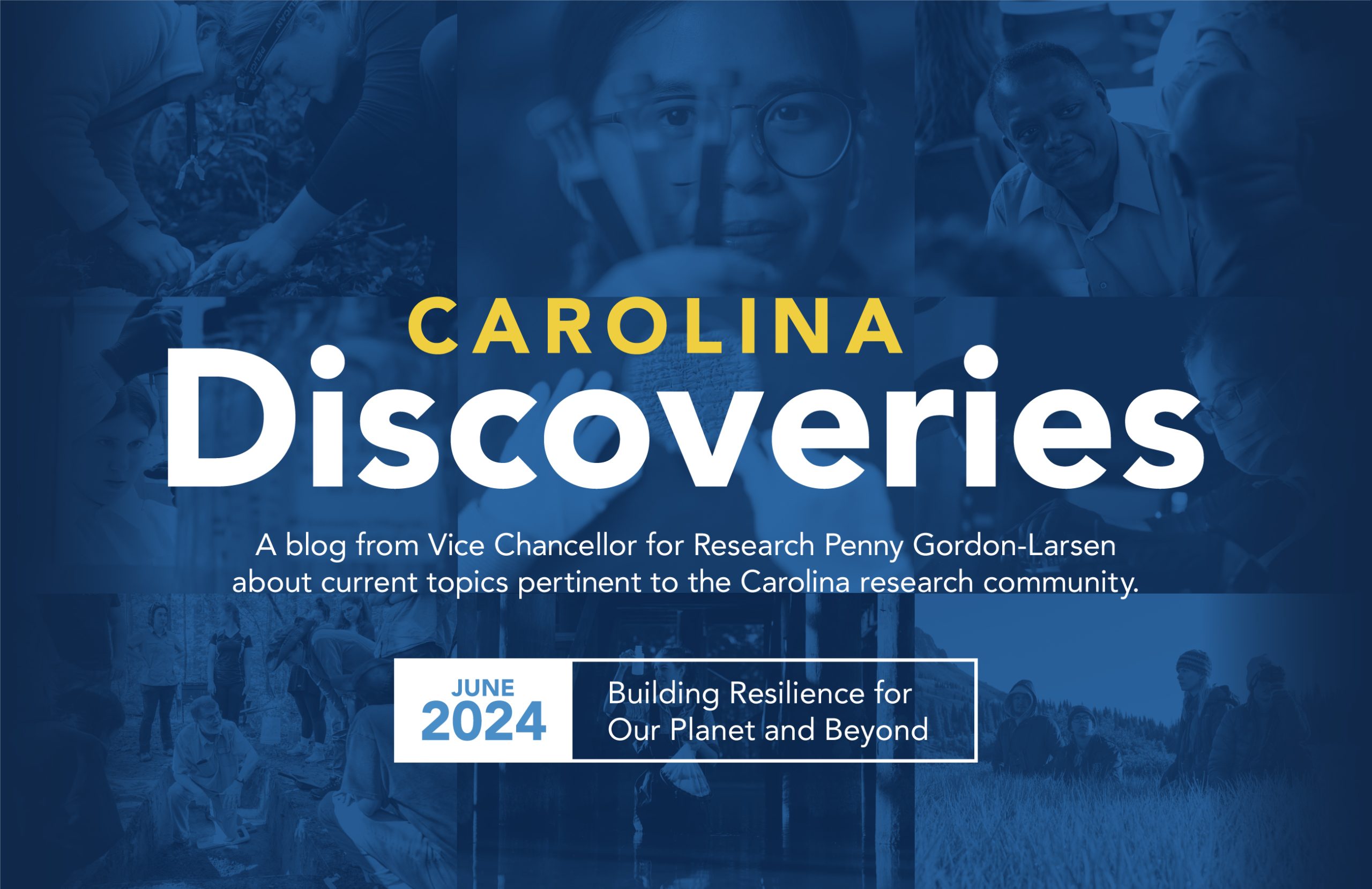 Banner that reads 'Carolina Discoveries' A blog from Vice Chancellor for Research Penny Gordon-Larsen about current topics pertinent to the Carolina research community. Click here to read this month's post about building resilience for our planet and beyond.